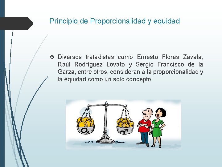 Principio de Proporcionalidad y equidad Diversos tratadistas como Ernesto Flores Zavala, Raúl Rodríguez Lovato