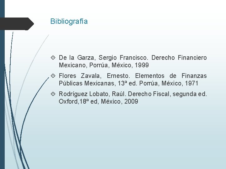 Bibliografía De la Garza, Sergio Francisco. Derecho Financiero Mexicano, Porrúa, México, 1999 Flores Zavala,