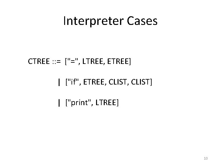 Interpreter Cases CTREE : : = ["=", LTREE, ETREE] | ["if", ETREE, CLIST] |