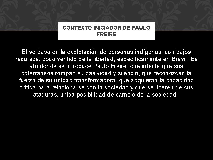 CONTEXTO INICIADOR DE PAULO FREIRE El se baso en la explotación de personas indígenas,