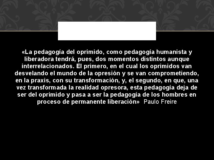  «La pedagogía del oprimido, como pedagogía humanista y liberadora tendrá, pues, dos momentos