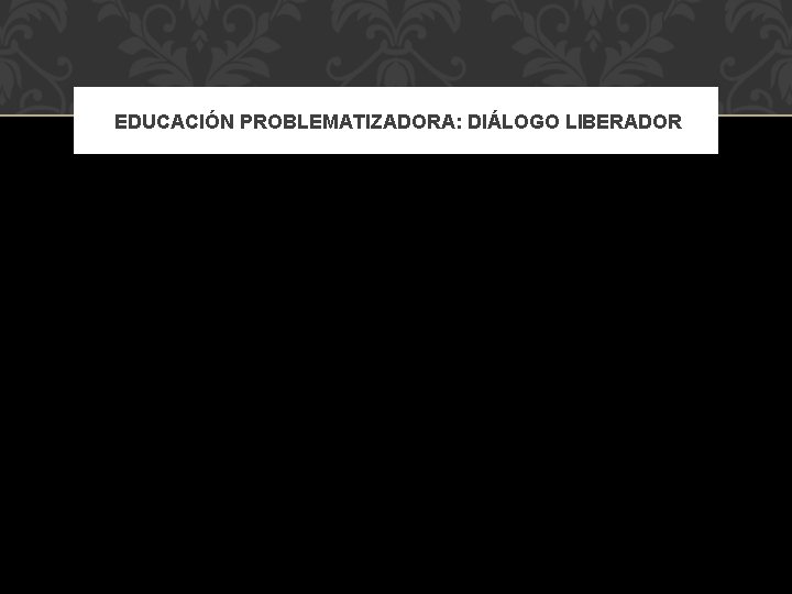  EDUCACIÓN PROBLEMATIZADORA: DIÁLOGO LIBERADOR 