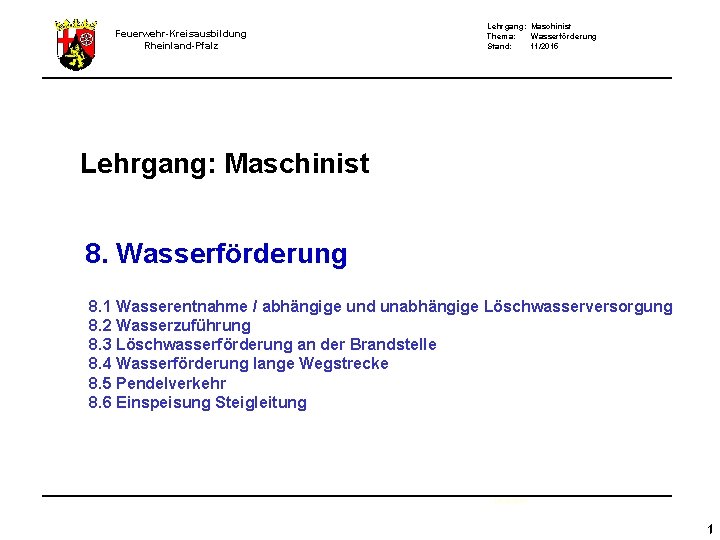 Feuerwehr-Kreisausbildung Rheinland-Pfalz Lehrgang: Maschinist Thema: Wasserförderung Stand: 11/2015 Lehrgang: Maschinist 8. Wasserförderung 8. 1