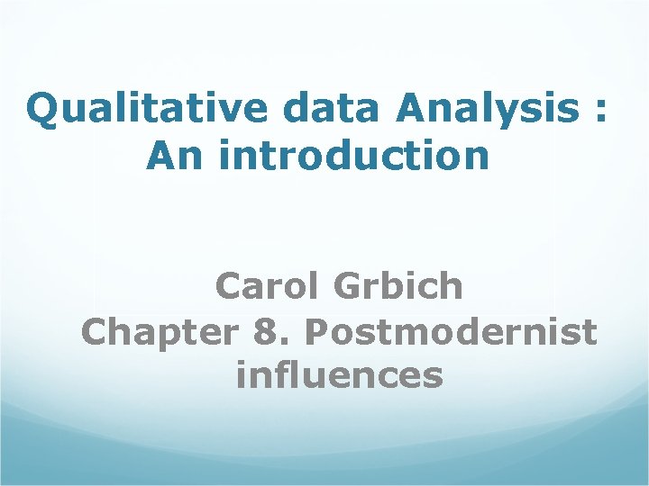 Qualitative data Analysis : An introduction Carol Grbich Chapter 8. Postmodernist influences 