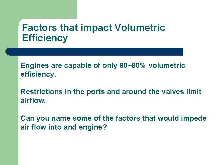 Factors that impact Volumetric Efficiency Engines are capable of only 80– 90% volumetric efficiency.