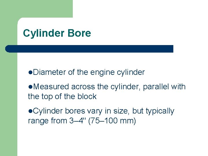 Cylinder Bore l. Diameter of the engine cylinder l. Measured across the cylinder, parallel