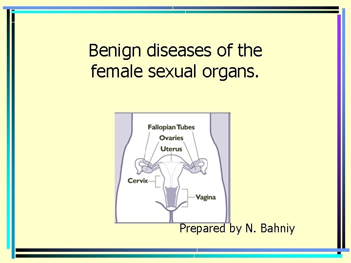 Benign diseases of the female sexual organs. Prepared by N. Bahniy 