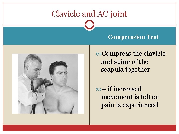 Clavicle and AC joint Compression Test Compress the clavicle and spine of the scapula