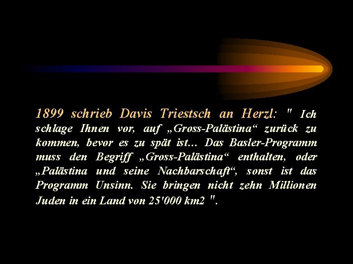 1899 schrieb Davis Triestsch an Herzl: " Ich schlage Ihnen vor, auf „Gross-Palästina“ zurück
