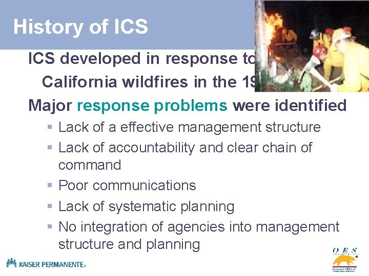 History of ICS developed in response to California wildfires in the 1970 s Major
