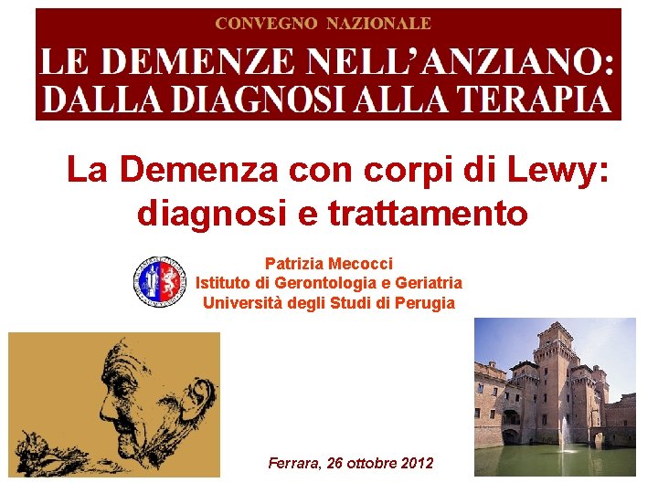 La Demenza con corpi di Lewy: diagnosi e trattamento Patrizia Mecocci Istituto di Gerontologia La Demenza con corpi di Lewy: diagnosi e trattamento Patrizia Mecocci Istituto di Gerontologia