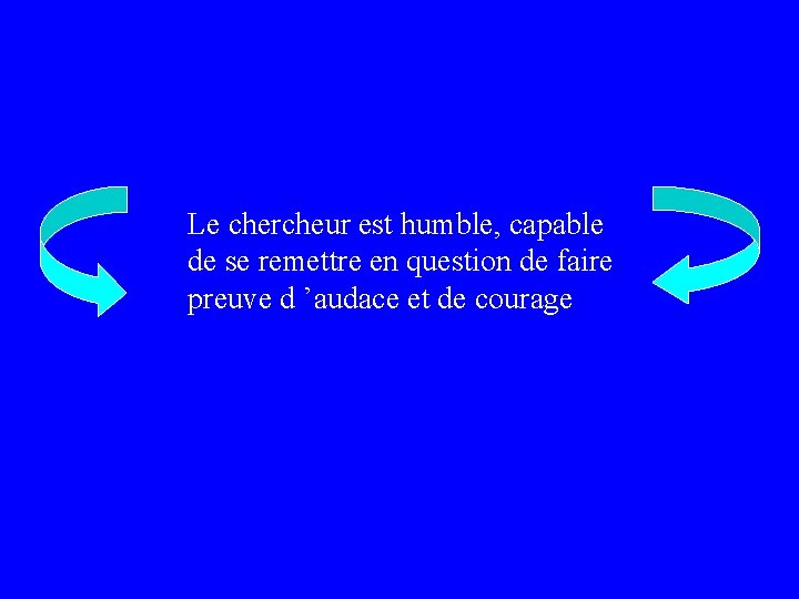 Le chercheur est humble, capable de se remettre en question de faire preuve d