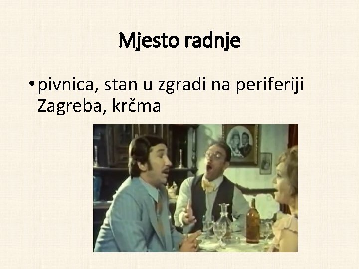 Mjesto radnje • pivnica, stan u zgradi na periferiji Zagreba, krčma 