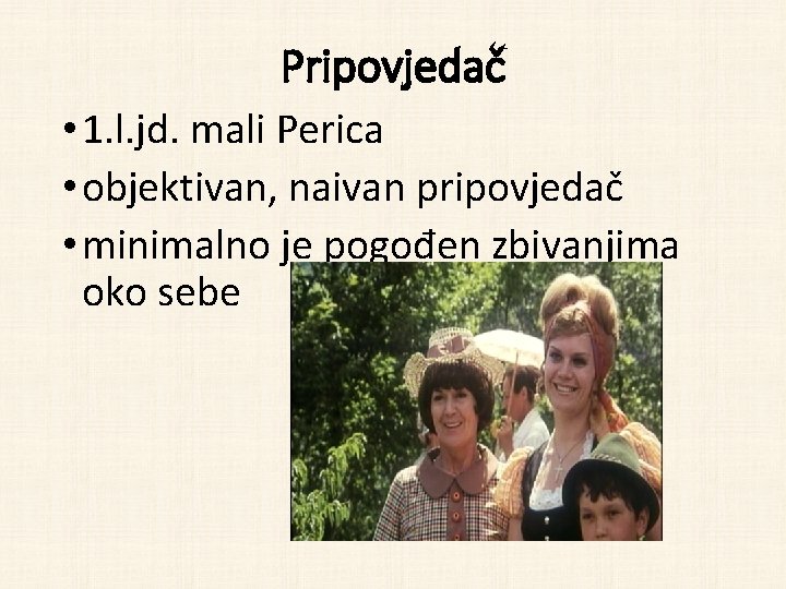 Pripovjedač • 1. l. jd. mali Perica • objektivan, naivan pripovjedač • minimalno je