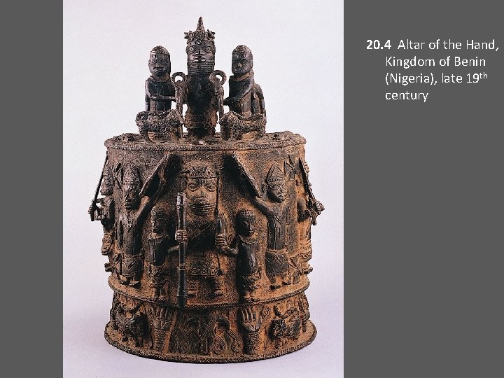 20. 4 Altar of the Hand, Kingdom of Benin (Nigeria), late 19 th century