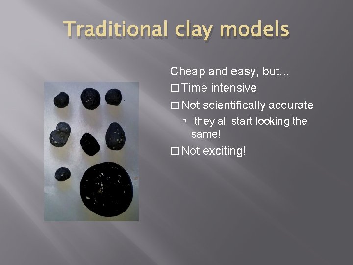 Traditional clay models Cheap and easy, but… � Time intensive � Not scientifically accurate