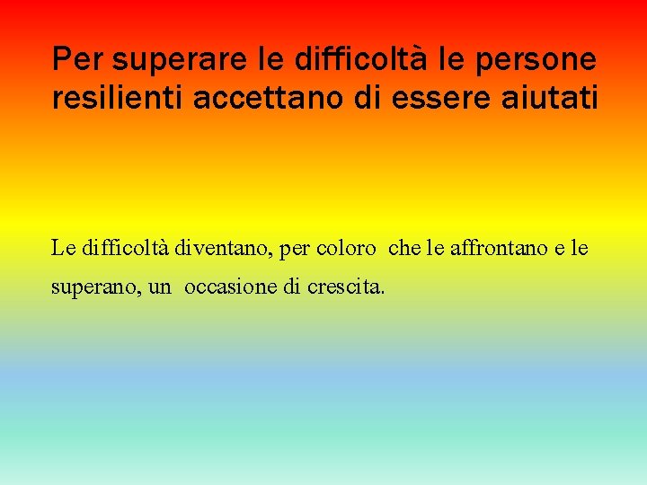 Per superare le difficoltà le persone resilienti accettano di essere aiutati Le difficoltà diventano,