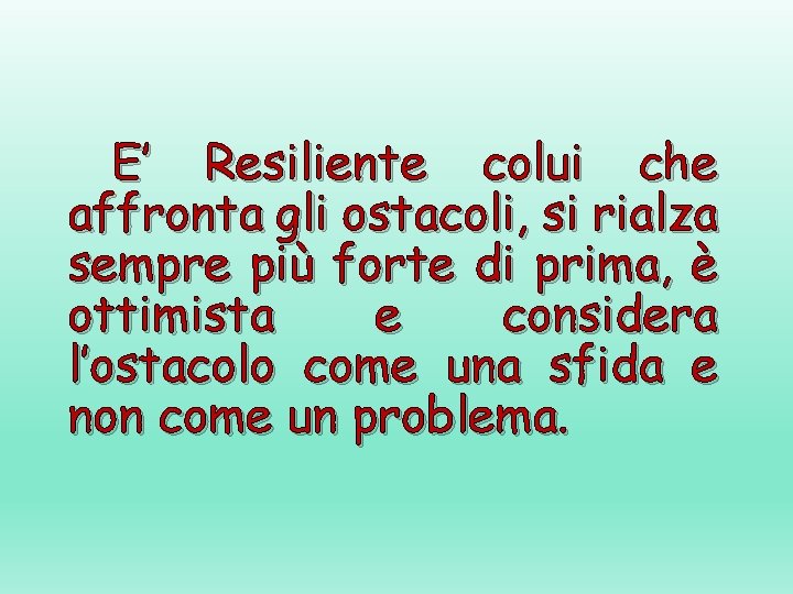 E’ Resiliente colui che affronta gli ostacoli, si rialza sempre più forte di prima,