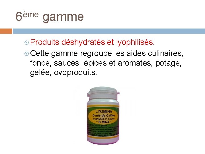 6ème gamme Produits déshydratés et lyophilisés. Cette gamme regroupe les aides culinaires, fonds, sauces,