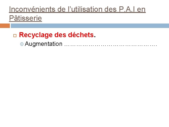 Inconvénients de l’utilisation des P. A. I en Pâtisserie Recyclage des déchets. Augmentation …………………….