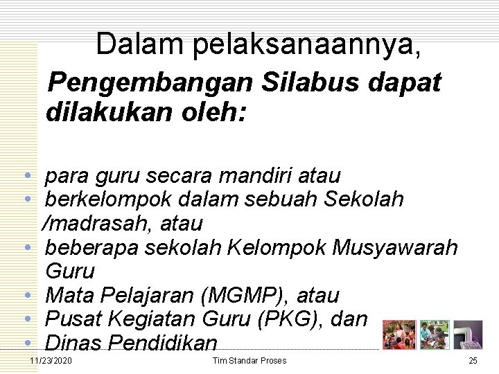 Dalam pelaksanaannya, Pengembangan Silabus dapat dilakukan oleh: • para guru secara mandiri atau •