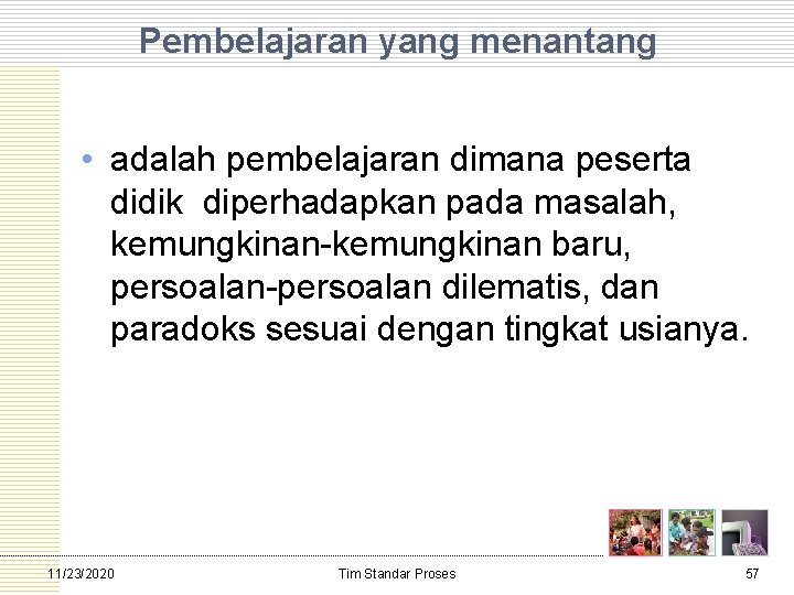 Pembelajaran yang menantang • adalah pembelajaran dimana peserta didik diperhadapkan pada masalah, kemungkinan baru,