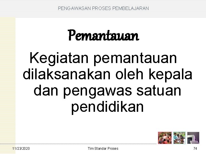 PENGAWASAN PROSES PEMBELAJARAN Pemantauan Kegiatan pemantauan dilaksanakan oleh kepala dan pengawas satuan pendidikan 11/23/2020