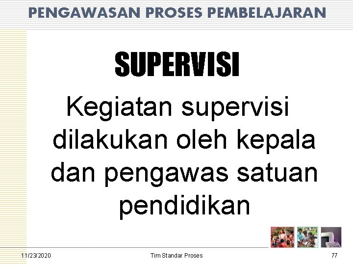 PENGAWASAN PROSES PEMBELAJARAN SUPERVISI Kegiatan supervisi dilakukan oleh kepala dan pengawas satuan pendidikan 11/23/2020