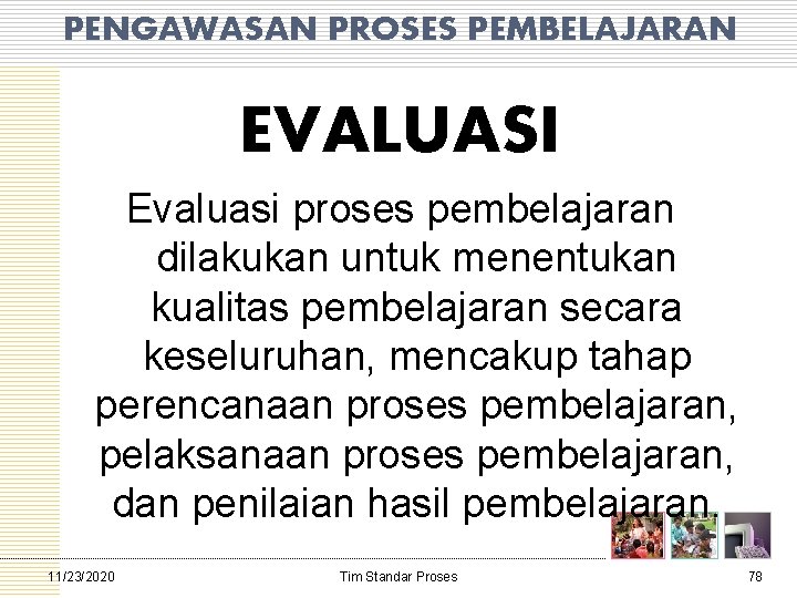 PENGAWASAN PROSES PEMBELAJARAN EVALUASI Evaluasi proses pembelajaran dilakukan untuk menentukan kualitas pembelajaran secara keseluruhan,