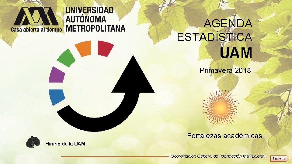 AGENDA ESTADÍSTICA UAM Primavera 2018 Fortalezas académicas Himno de la UAM Coordinación General de