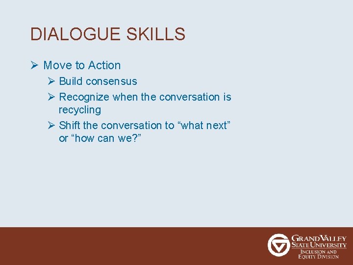 DIALOGUE SKILLS Ø Move to Action Ø Build consensus Ø Recognize when the conversation