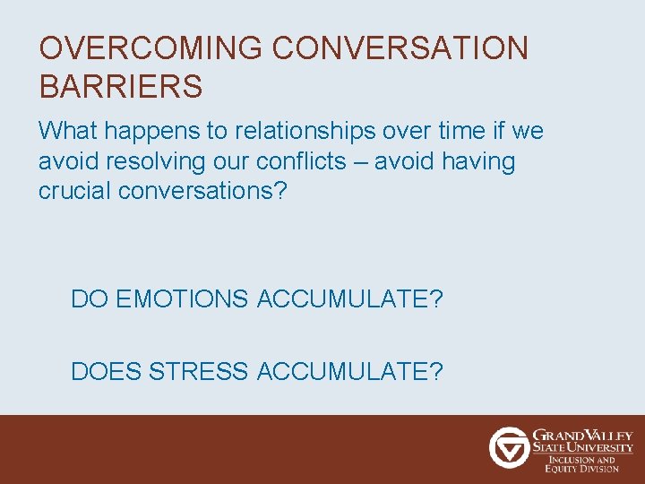 OVERCOMING CONVERSATION BARRIERS What happens to relationships over time if we avoid resolving our