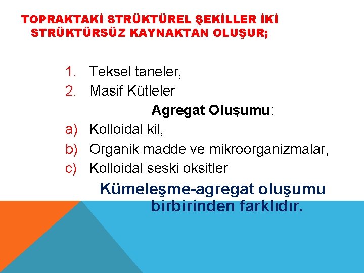 TOPRAKTAKİ STRÜKTÜREL ŞEKİLLER İKİ STRÜKTÜRSÜZ KAYNAKTAN OLUŞUR; 1. Teksel taneler, 2. Masif Kütleler Agregat