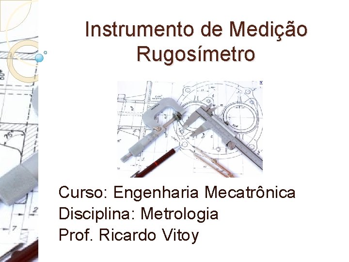 Instrumento de Medição Rugosímetro Curso: Engenharia Mecatrônica Disciplina: Metrologia Prof. Ricardo Vitoy 