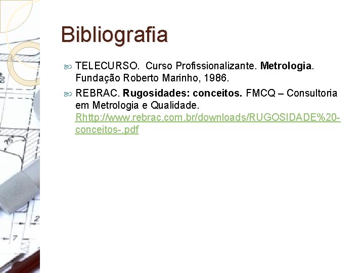 Bibliografia TELECURSO. Curso Profissionalizante. Metrologia. Fundação Roberto Marinho, 1986. REBRAC. Rugosidades: conceitos. FMCQ –