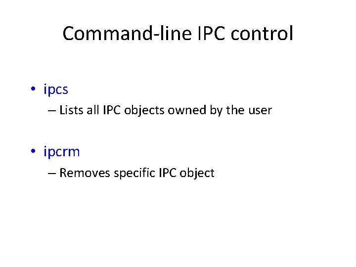 Command-line IPC control • ipcs – Lists all IPC objects owned by the user