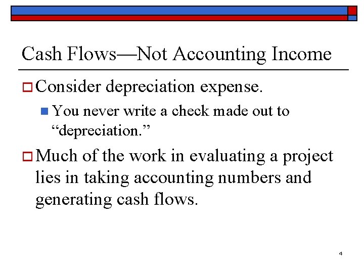 Cash Flows—Not Accounting Income o Consider depreciation expense. n You never write a check