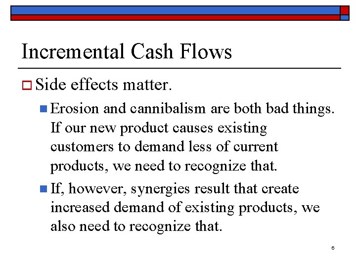 Incremental Cash Flows o Side effects matter. n Erosion and cannibalism are both bad