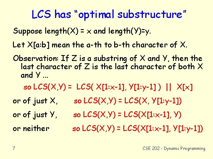 LCS has “optimal substructure” Suppose length(X) = x and length(Y)=y. Let X[a: b] mean