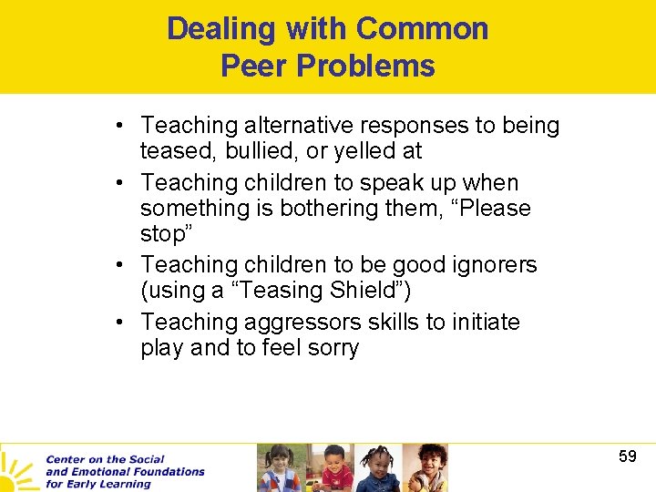 Dealing with Common Peer Problems • Teaching alternative responses to being teased, bullied, or