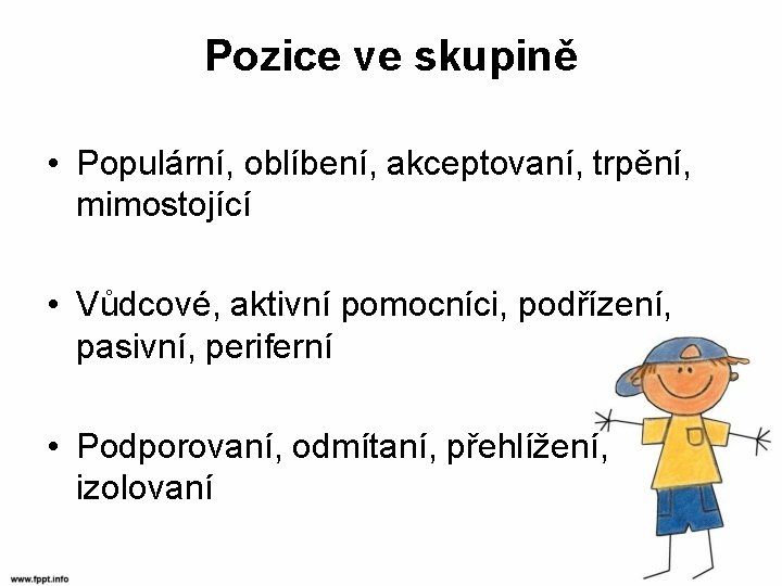 Pozice ve skupině • Populární, oblíbení, akceptovaní, trpění, mimostojící • Vůdcové, aktivní pomocníci, podřízení,