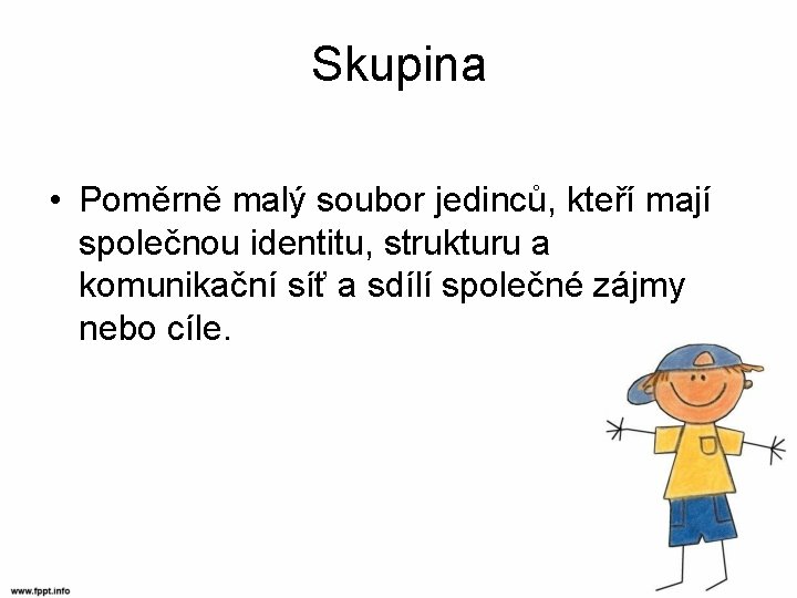 Skupina • Poměrně malý soubor jedinců, kteří mají společnou identitu, strukturu a komunikační síť