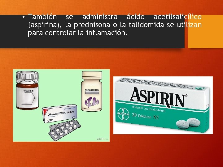  • También se administra ácido acetilsalicílico (aspirina), la prednisona o la talidomida se