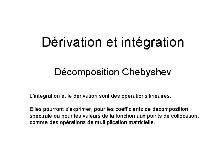 Dérivation et intégration Décomposition Chebyshev L’intégration et le dérivation sont des opérations linéaires. Elles