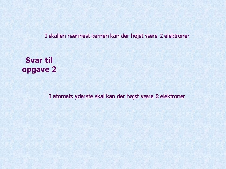 I skallen nærmest kernen kan der højst være 2 elektroner Svar til opgave 2
