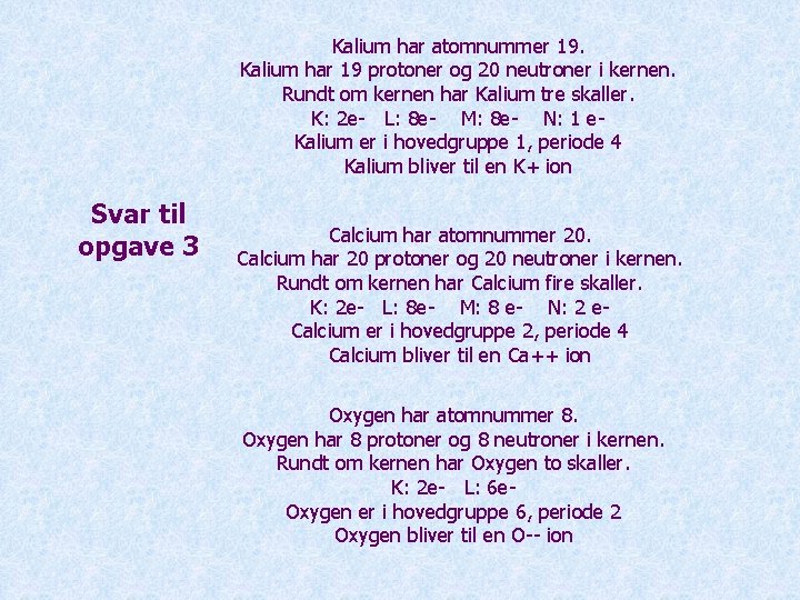 Kalium har atomnummer 19. Kalium har 19 protoner og 20 neutroner i kernen. Rundt