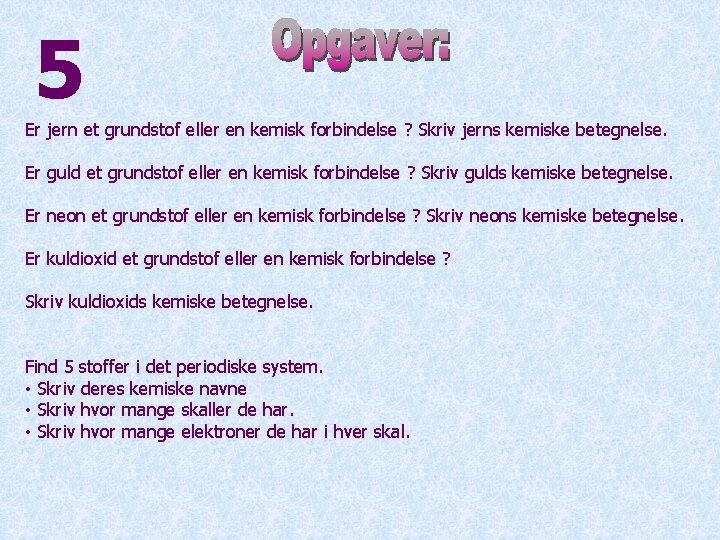 5 Er jern et grundstof eller en kemisk forbindelse ? Skriv jerns kemiske betegnelse.