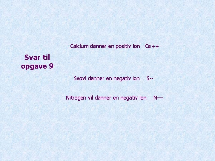 Calcium danner en positiv ion Ca++ Svar til opgave 9 Svovl danner en negativ
