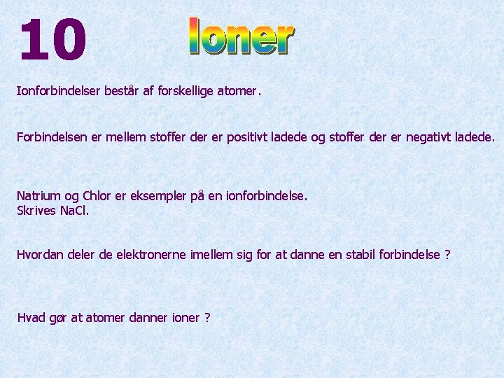 10 Ionforbindelser består af forskellige atomer. Forbindelsen er mellem stoffer der er positivt ladede
