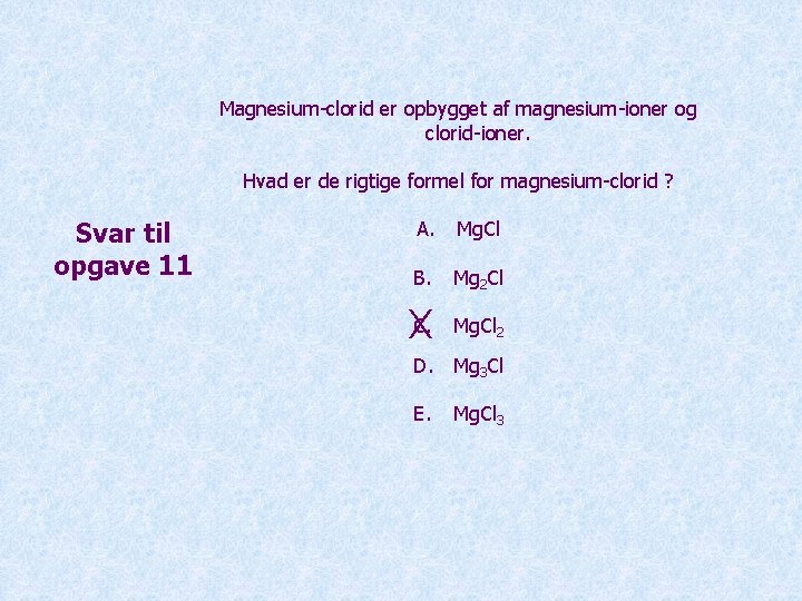 Magnesium-clorid er opbygget af magnesium-ioner og clorid-ioner. Hvad er de rigtige formel for magnesium-clorid